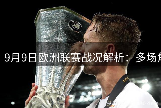 9月9日欧洲联赛战况解析：多场焦点赛事结果揭晓